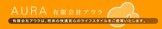 AURA　有限会社アウラは、将来の快適安心のライフスタイルをご提案いたします。