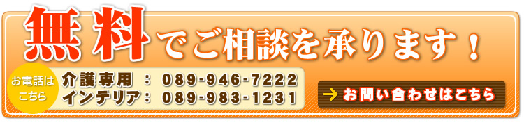 無料でご相談を承ります！介護専用：089-946-7222 インテリア：089-983-1231